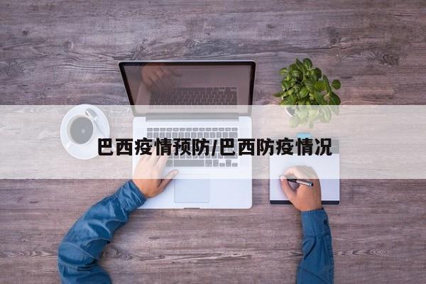 巴西疫情预防/巴西防疫情况
