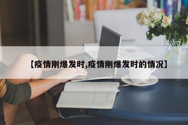 【疫情刚爆发时,疫情刚爆发时的情况】