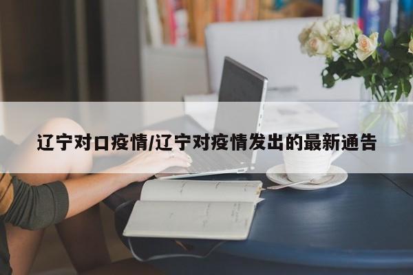 辽宁对口疫情/辽宁对疫情发出的最新通告
