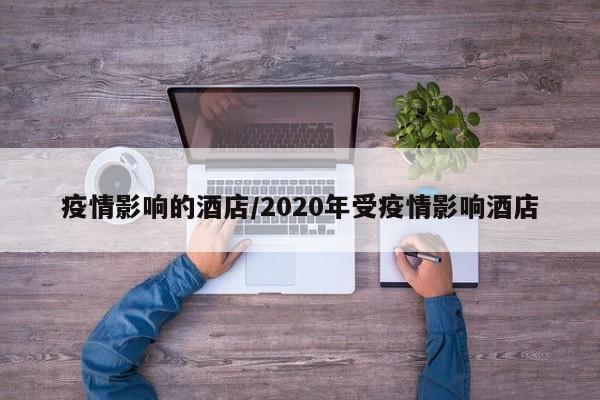 疫情影响的酒店/2020年受疫情影响酒店