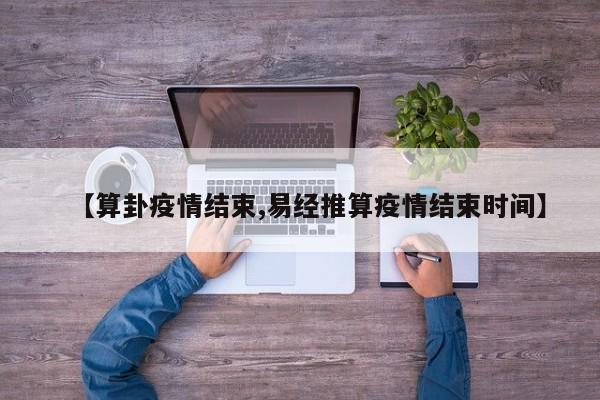 【算卦疫情结束,易经推算疫情结束时间】