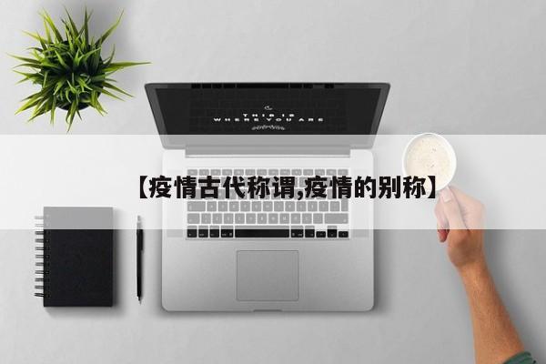 【疫情古代称谓,疫情的别称】