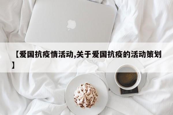 【爱国抗疫情活动,关于爱国抗疫的活动策划】