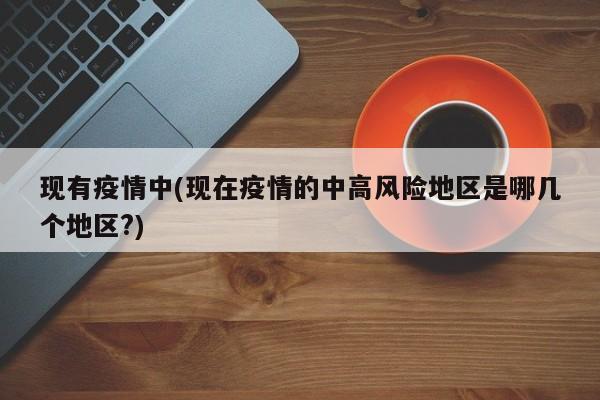 现有疫情中(现在疫情的中高风险地区是哪几个地区?)