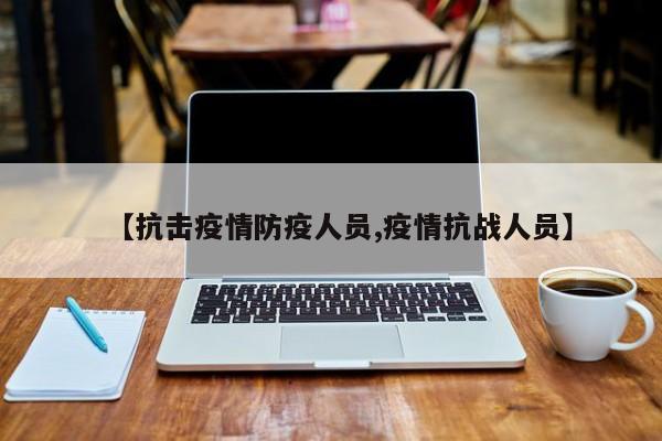 【抗击疫情防疫人员,疫情抗战人员】