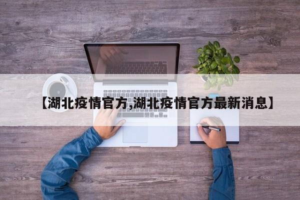 【湖北疫情官方,湖北疫情官方最新消息】