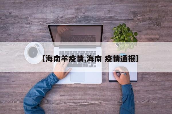【海南羊疫情,海南 疫情通报】