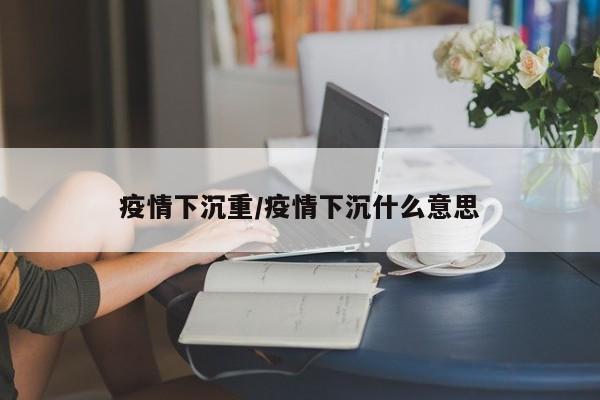 疫情下沉重/疫情下沉什么意思