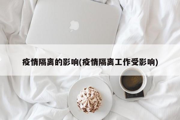 疫情隔离的影响(疫情隔离工作受影响)