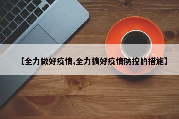 【全力做好疫情,全力搞好疫情防控的措施】