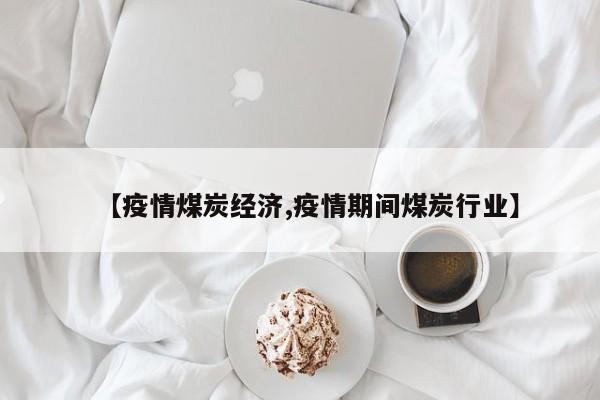 【疫情煤炭经济,疫情期间煤炭行业】