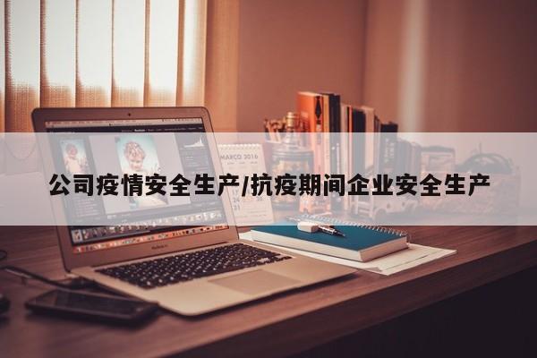 公司疫情安全生产/抗疫期间企业安全生产
