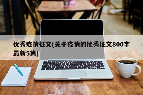 优秀疫情征文(关于疫情的优秀征文800字最新5篇)