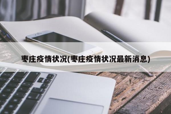 枣庄疫情状况(枣庄疫情状况最新消息)