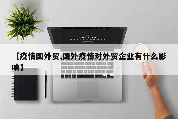 【疫情国外贸,国外疫情对外贸企业有什么影响】