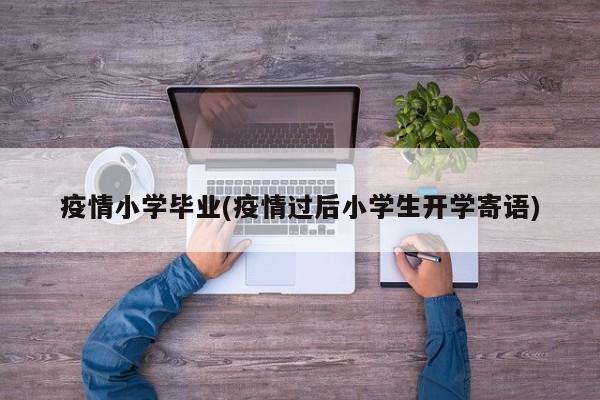 疫情小学毕业(疫情过后小学生开学寄语)