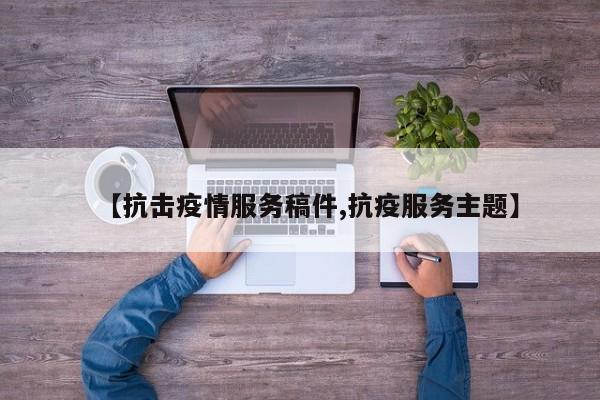 【抗击疫情服务稿件,抗疫服务主题】