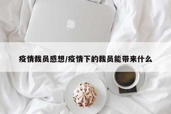 疫情裁员感想/疫情下的裁员能带来什么