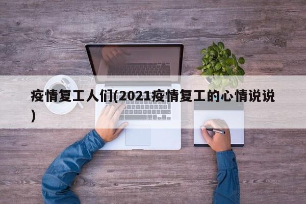 疫情复工人们(2021疫情复工的心情说说)