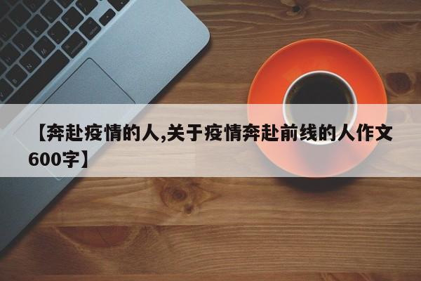 【奔赴疫情的人,关于疫情奔赴前线的人作文600字】