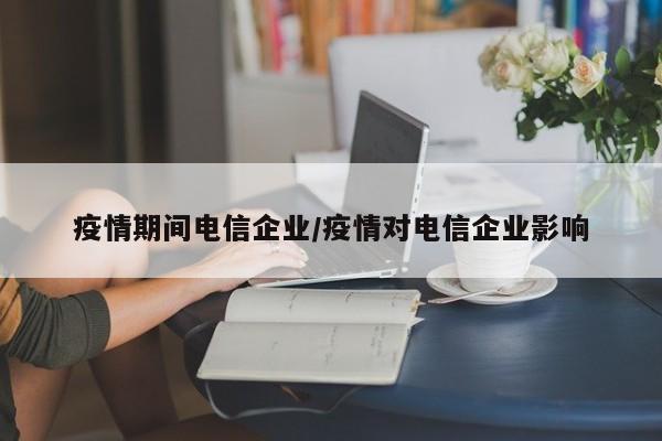 疫情期间电信企业/疫情对电信企业影响
