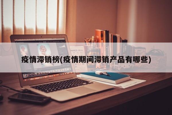 疫情滞销榜(疫情期间滞销产品有哪些)