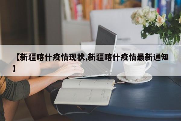 【新疆喀什疫情现状,新疆喀什疫情最新通知】