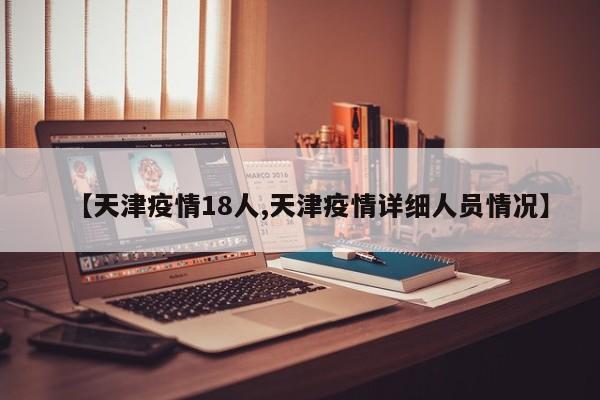 【天津疫情18人,天津疫情详细人员情况】