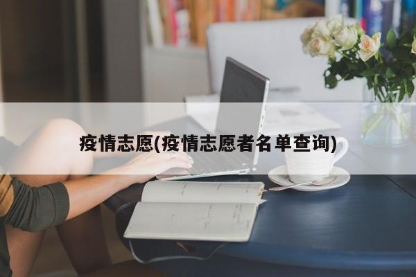 疫情志愿(疫情志愿者名单查询)
