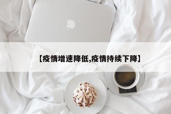 【疫情增速降低,疫情持续下降】