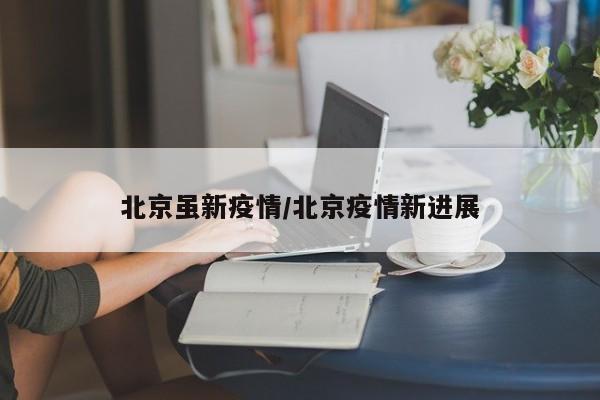 北京虽新疫情/北京疫情新进展