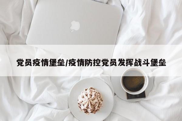 党员疫情堡垒/疫情防控党员发挥战斗堡垒