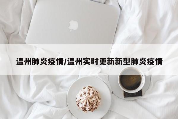 温州肺炎疫情/温州实时更新新型肺炎疫情