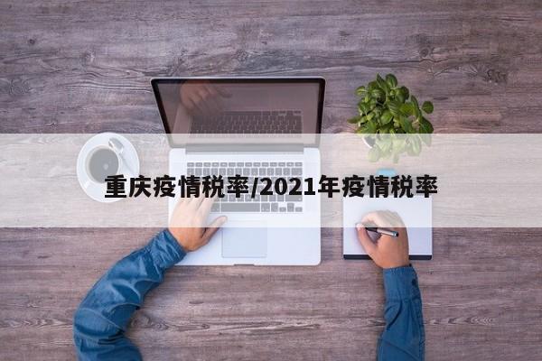 重庆疫情税率/2021年疫情税率