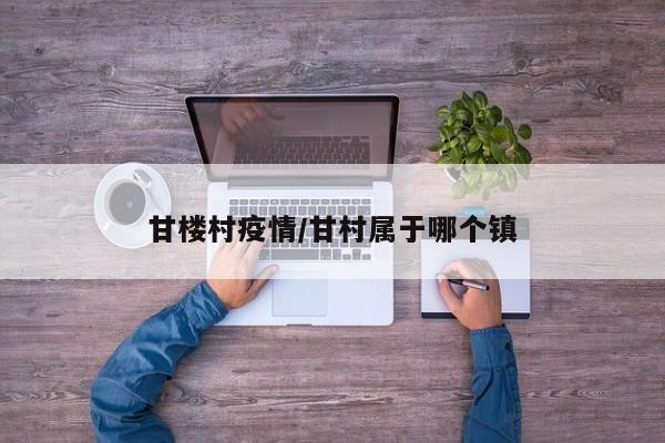 甘楼村疫情/甘村属于哪个镇