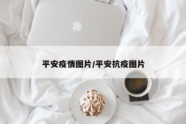 平安疫情图片/平安抗疫图片