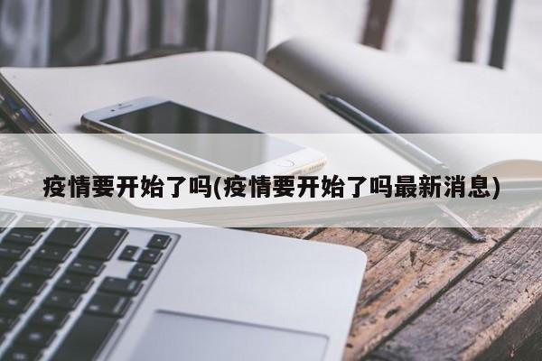 疫情要开始了吗(疫情要开始了吗最新消息)
