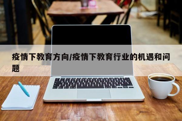 疫情下教育方向/疫情下教育行业的机遇和问题