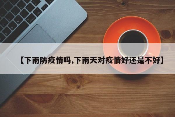 【下雨防疫情吗,下雨天对疫情好还是不好】