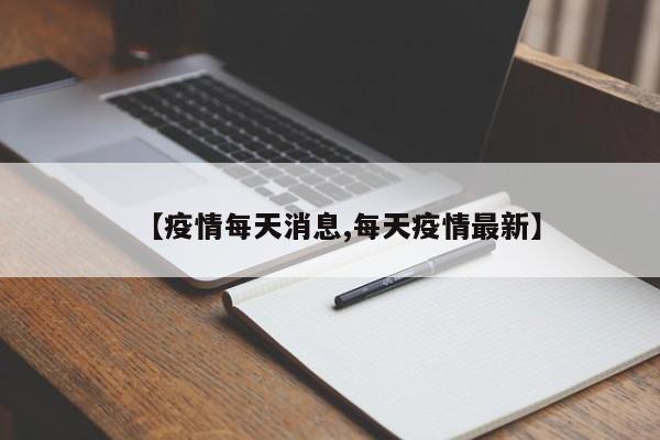 【疫情每天消息,每天疫情最新】