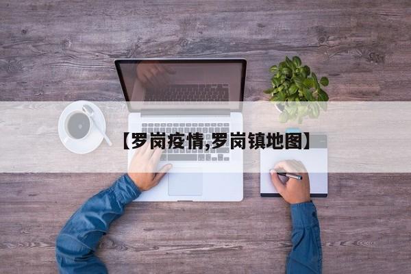 【罗岗疫情,罗岗镇地图】