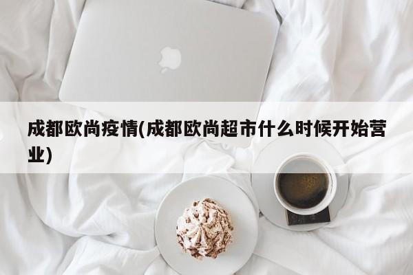 成都欧尚疫情(成都欧尚超市什么时候开始营业)
