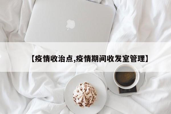 【疫情收治点,疫情期间收发室管理】