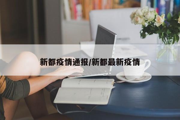 新都疫情通报/新都最新疫情