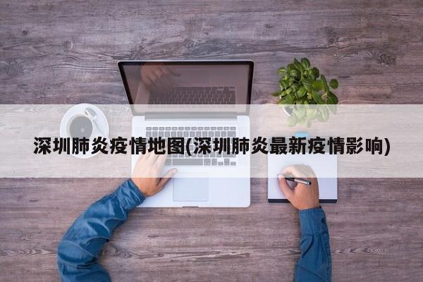 深圳肺炎疫情地图(深圳肺炎最新疫情影响)
