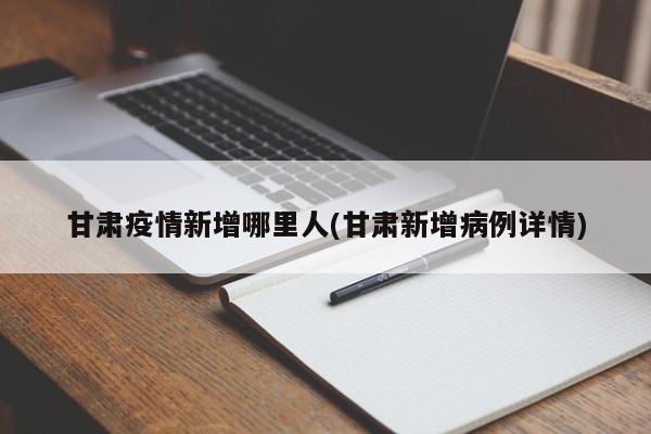 甘肃疫情新增哪里人(甘肃新增病例详情)