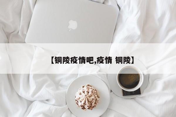 【铜陵疫情吧,疫情 铜陵】