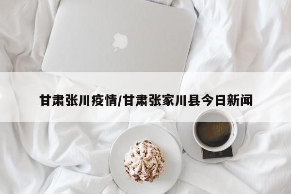 甘肃张川疫情/甘肃张家川县今日新闻